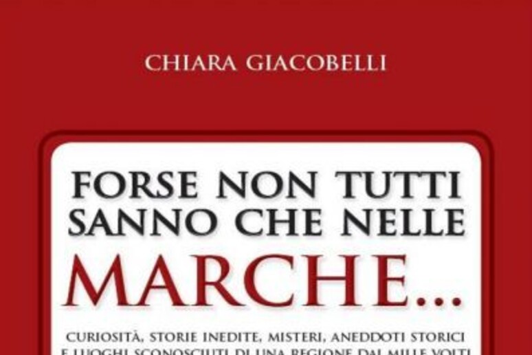 La copertina del libro di Chiara Giacobelli  'Forse non tutti sanno che nelle Marche... ' - RIPRODUZIONE RISERVATA