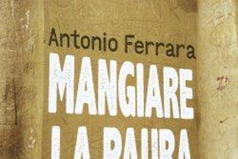 Mangiare la paura di Antonio Ferrara - RIPRODUZIONE RISERVATA